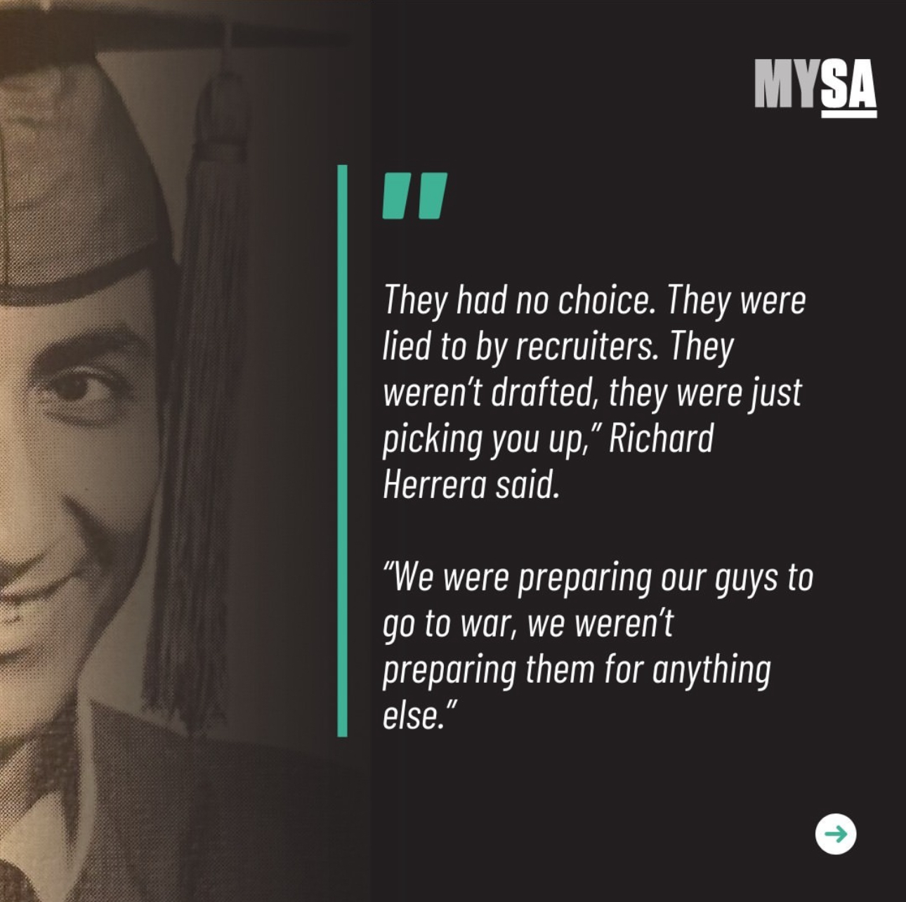 'They had no choice. They were lied to by recruiters. They weren't drafted, they were just picking you up,' Richard Herrera said. 'We were preparing our guys to go to war, we weren't preparing them for anything else'